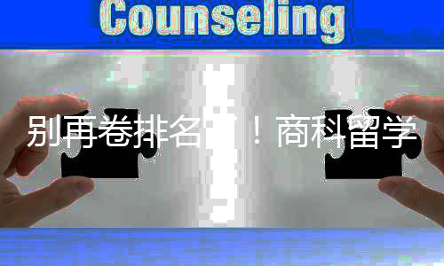 别再比名卷排商赛道名了重要学选校，选对校更科留